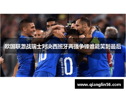 欧国联激战瑞士对决西班牙两强争锋谁能笑到最后