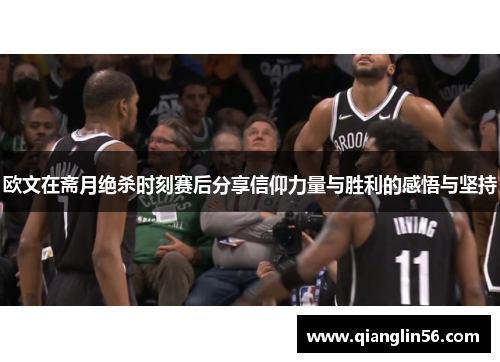 欧文在斋月绝杀时刻赛后分享信仰力量与胜利的感悟与坚持