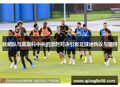 秋明队与莫斯科中央的激烈对决引发足球迷热议与期待