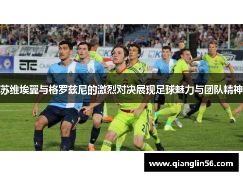 苏维埃翼与格罗兹尼的激烈对决展现足球魅力与团队精神