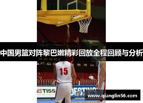 中国男篮对阵黎巴嫩精彩回放全程回顾与分析