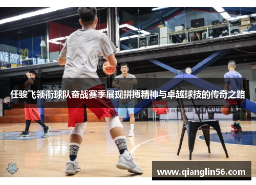 任骏飞领衔球队奋战赛季展现拼搏精神与卓越球技的传奇之路