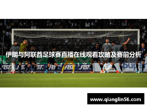 伊朗与阿联酋足球赛直播在线观看攻略及赛前分析