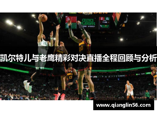 凯尔特儿与老鹰精彩对决直播全程回顾与分析