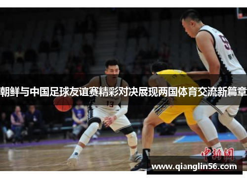 朝鲜与中国足球友谊赛精彩对决展现两国体育交流新篇章