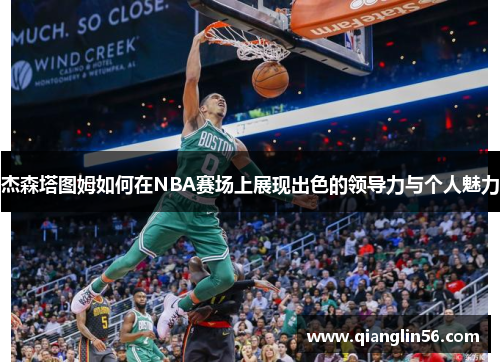 杰森塔图姆如何在NBA赛场上展现出色的领导力与个人魅力