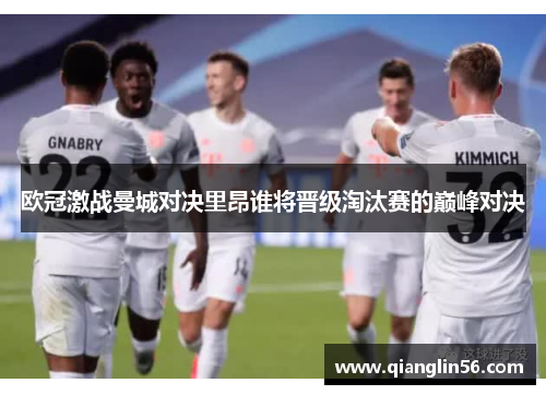 欧冠激战曼城对决里昂谁将晋级淘汰赛的巅峰对决