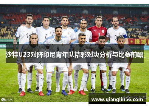 沙特U23对阵印尼青年队精彩对决分析与比赛前瞻