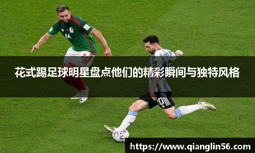 花式踢足球明星盘点他们的精彩瞬间与独特风格