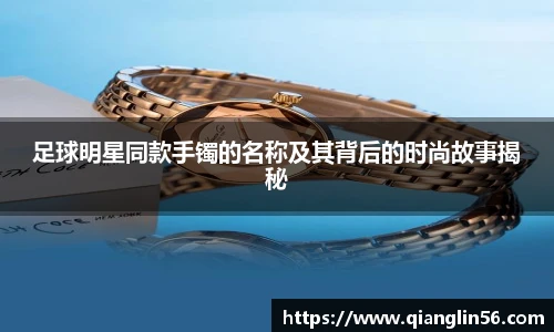 足球明星同款手镯的名称及其背后的时尚故事揭秘